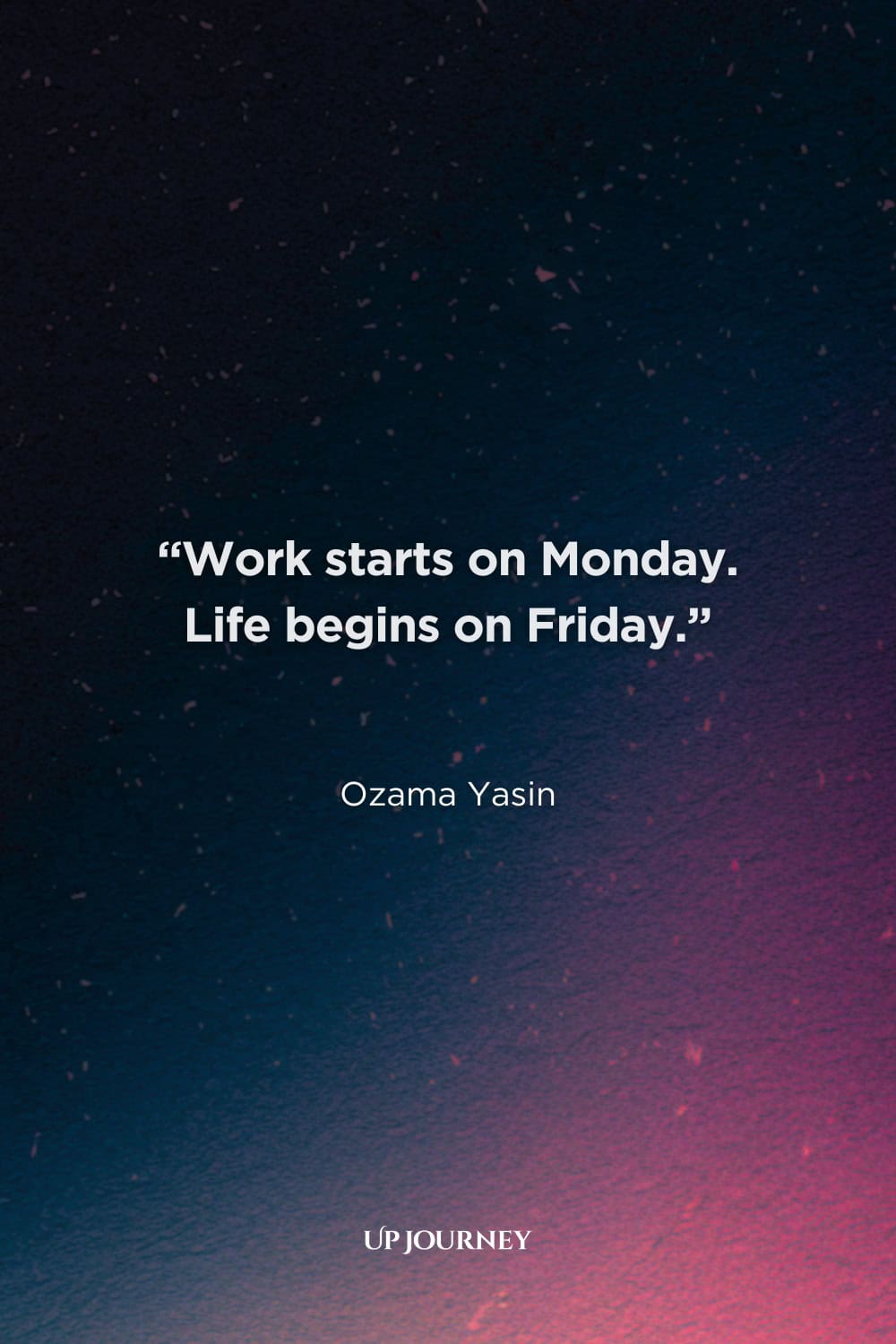 Friday Work Quotes: “Work starts on Monday. Life begins on Friday.” — Ozama Yasin