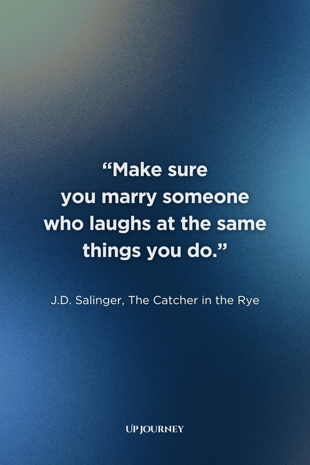 Funny Engagement Quotes: “Make sure you marry someone who laughs at the same things you do.” ― J.D. Salinger