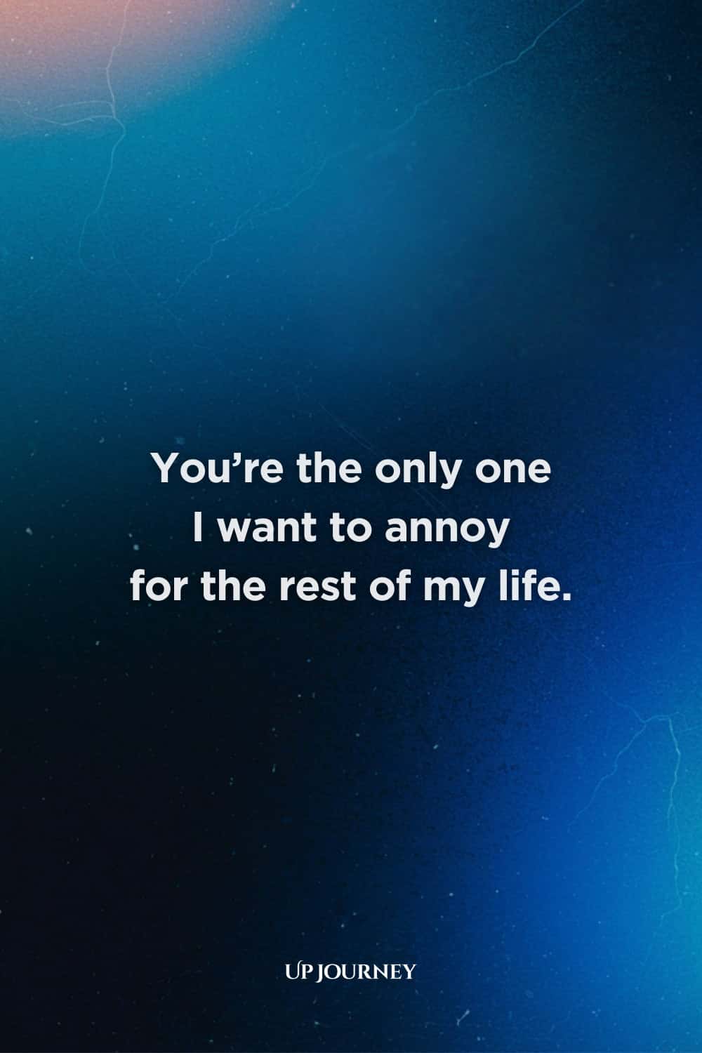 Funny Love Quotes for Her: "You’re the only one I want to annoy for the rest of my life."