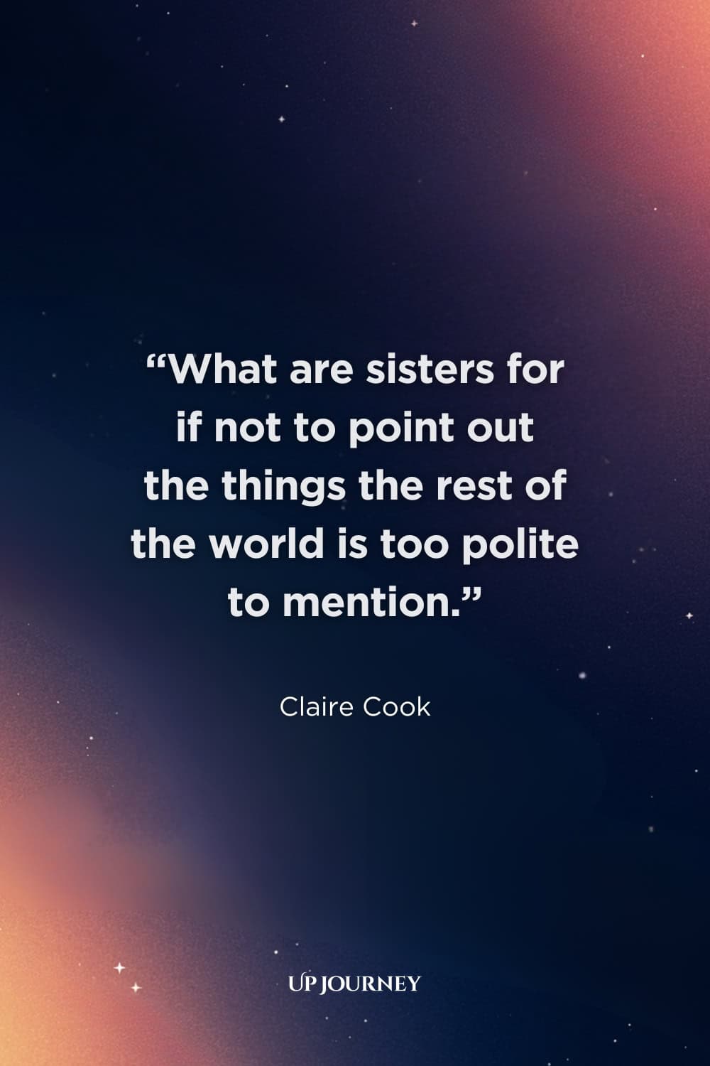 Funny Sister Quotes: “What are sisters for if not to point out the things the rest of the world is too polite to mention.” ―Claire Cook