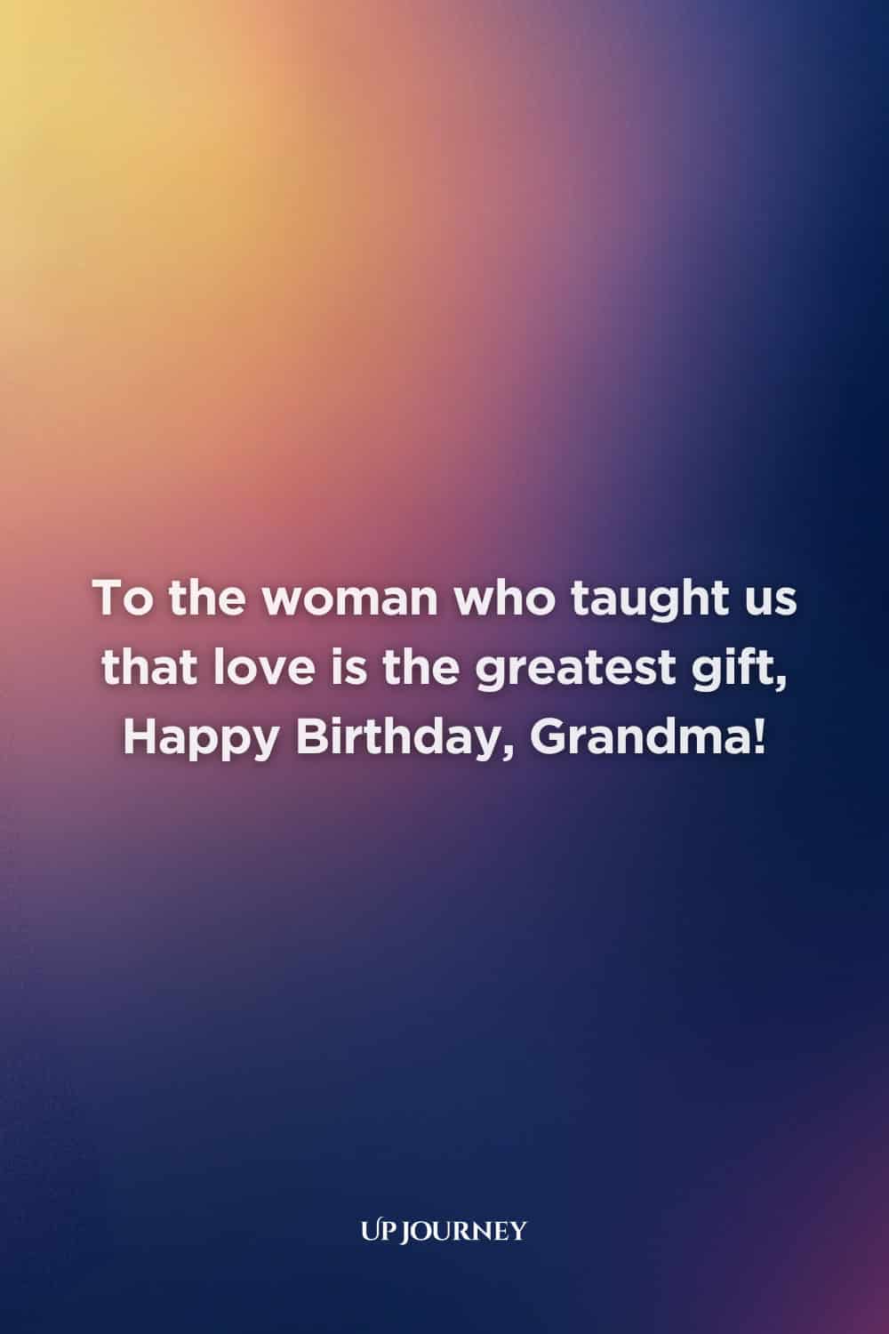 Happy Birthday Grandma Messages: “To the woman who taught us that love is the greatest gift, Happy Birthday, Grandma!”