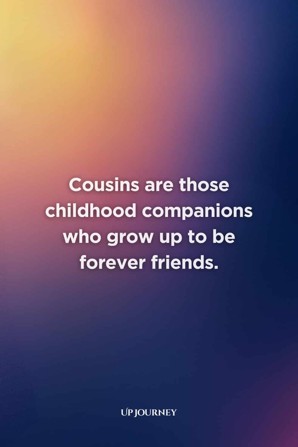 Heartfelt Cousin Quotes: "Cousins are those childhood companions who grow up to be forever friends."