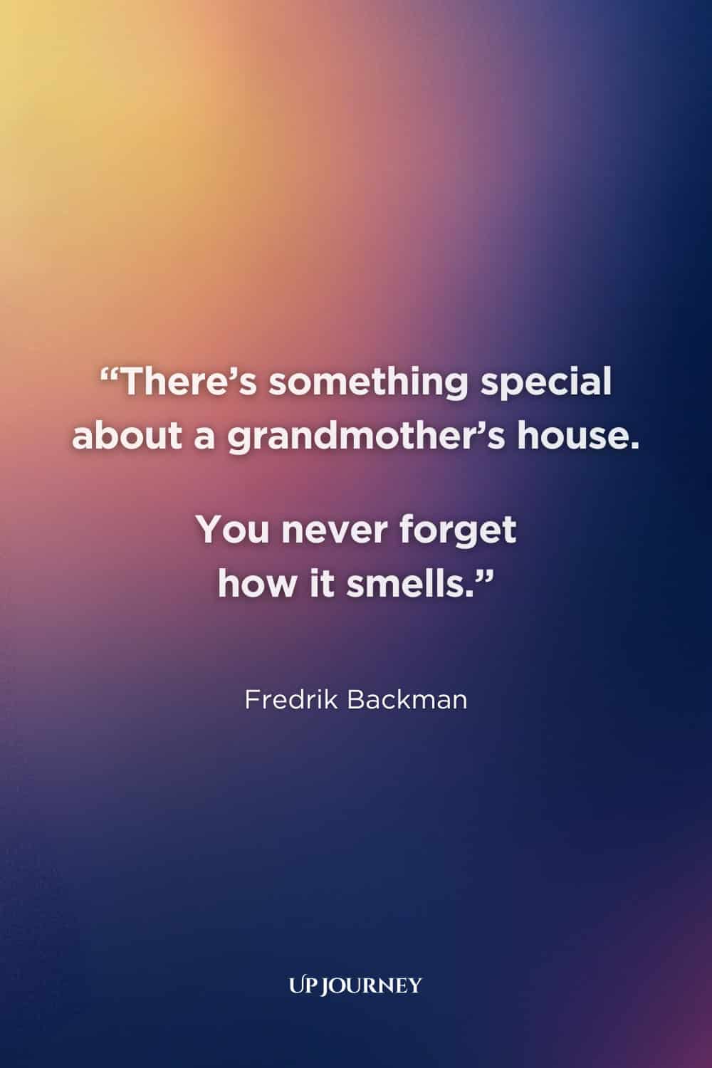 Heartwarming Grandmother Quotes: “There’s something special about a grandmother’s house. You never forget how it smells.” ― Fredrik Backman