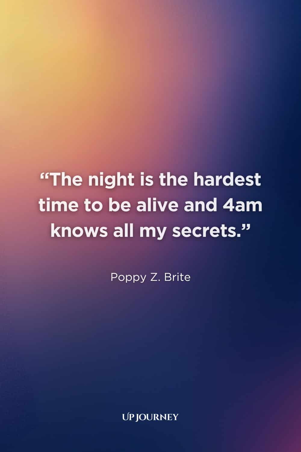 “I Can’t Sleep” Quotes: "The night is the hardest time to be alive and 4 am knows all my secrets." — Poppy Z. Brite
