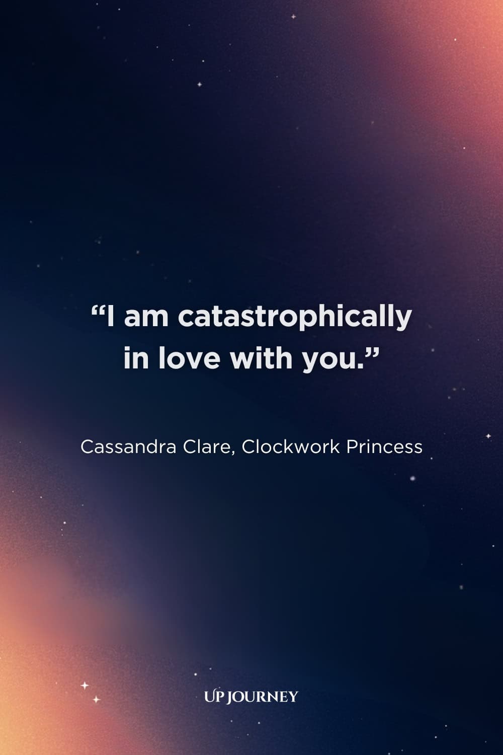 I Love You Quotes for Her: "I am catastrophically in love with you." — Cassandra Clare, "Clockwork Princess"