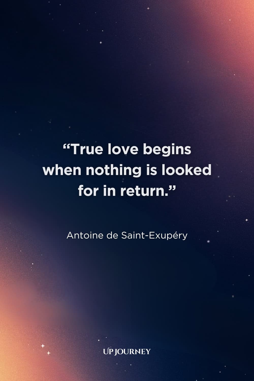 Inspirational Love Proverbs and Sayings: "True love begins when nothing is looked for in return." — Antoine de Saint-Exupéry