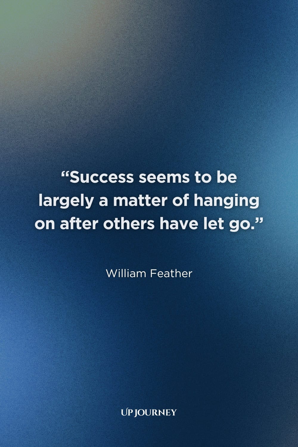 Inspirational Quotes and Words of Encouragement to Keep Going: "Success seems to be largely a matter of hanging on after others have let go." — William Feather