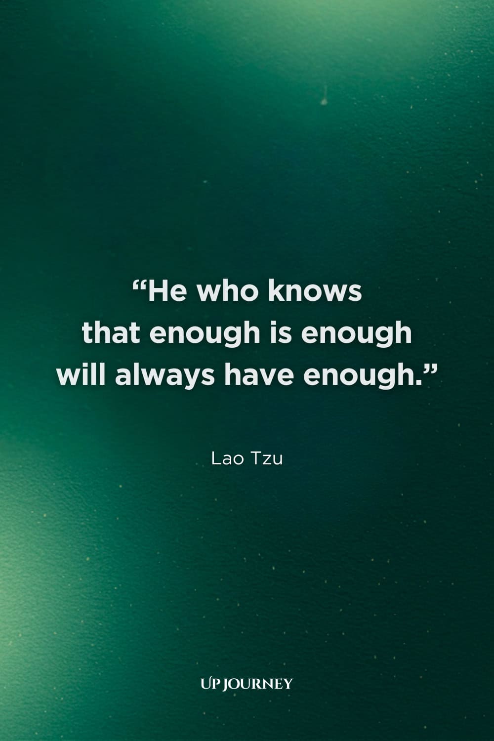 Lao Tzu Quotes About Life: "He who knows that enough is enough will always have enough."