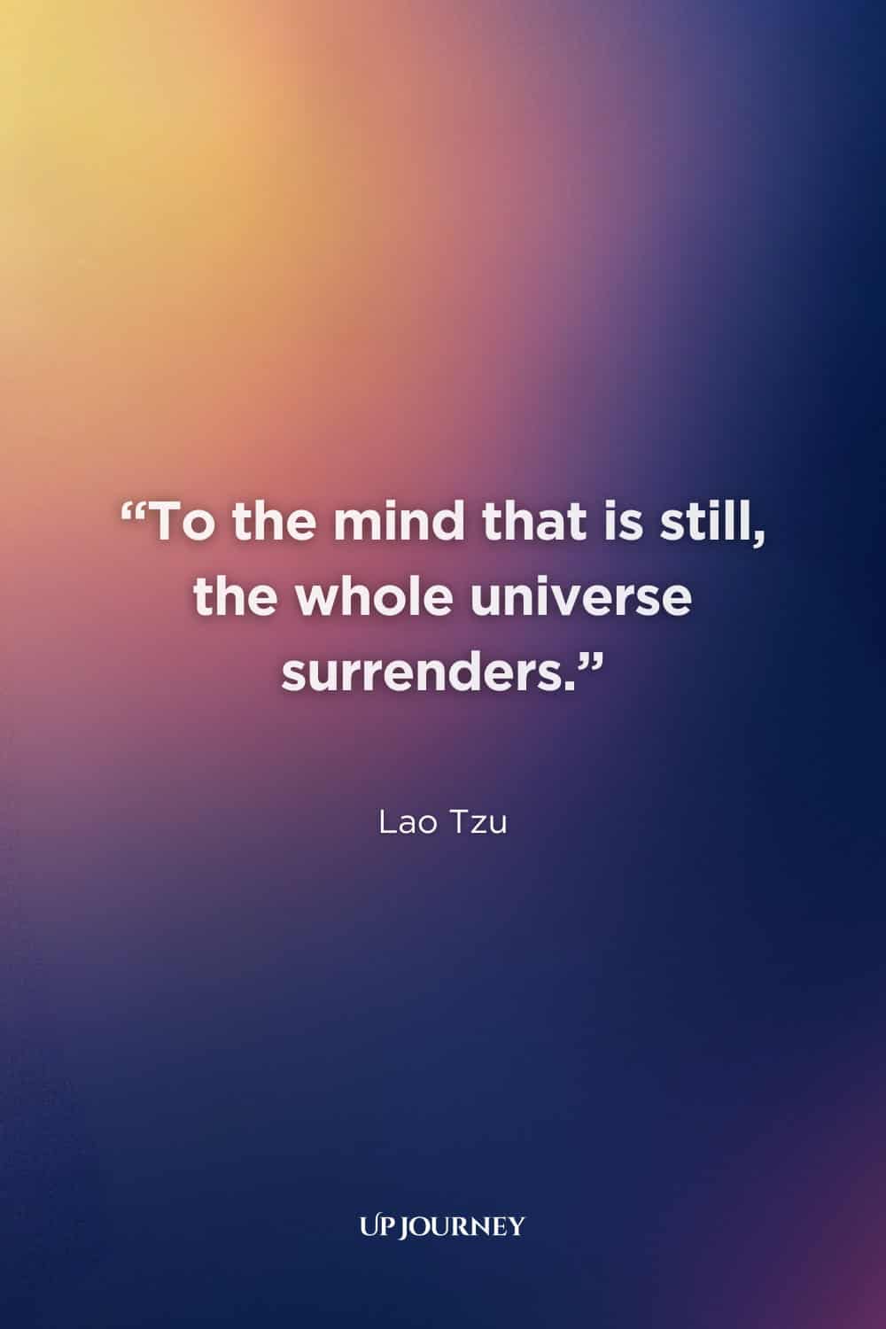Lao Tzu Quotes About Life: "To the mind that is still, the whole universe surrenders."