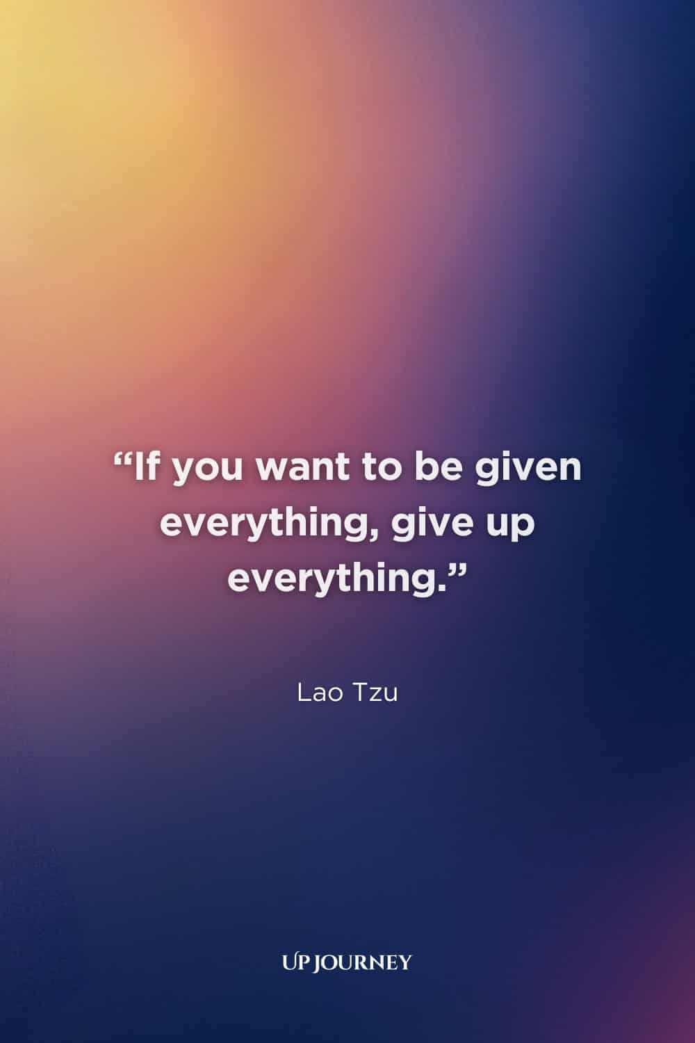 Lao Tzu Quotes on Inner Peace and Tranquility: "If you want to be given everything, give up everything."