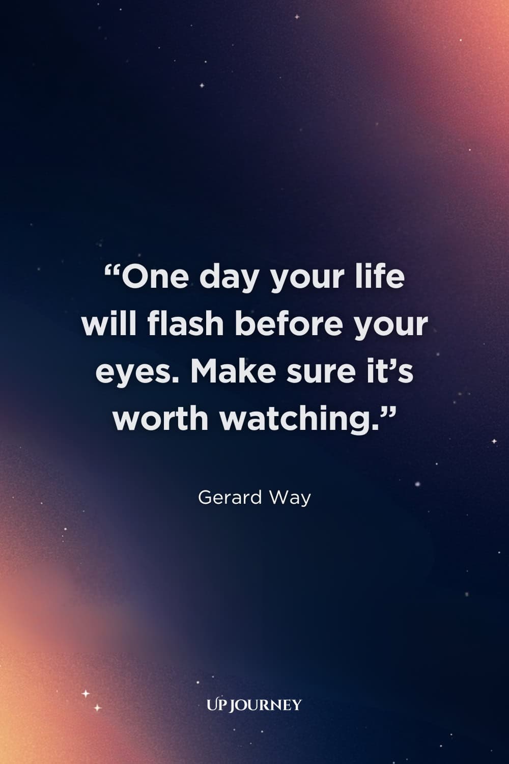 Best "Live Life to the Fullest" Quotes: "One day your life will flash before your eyes. Make sure it's worth watching." — Gerard Way