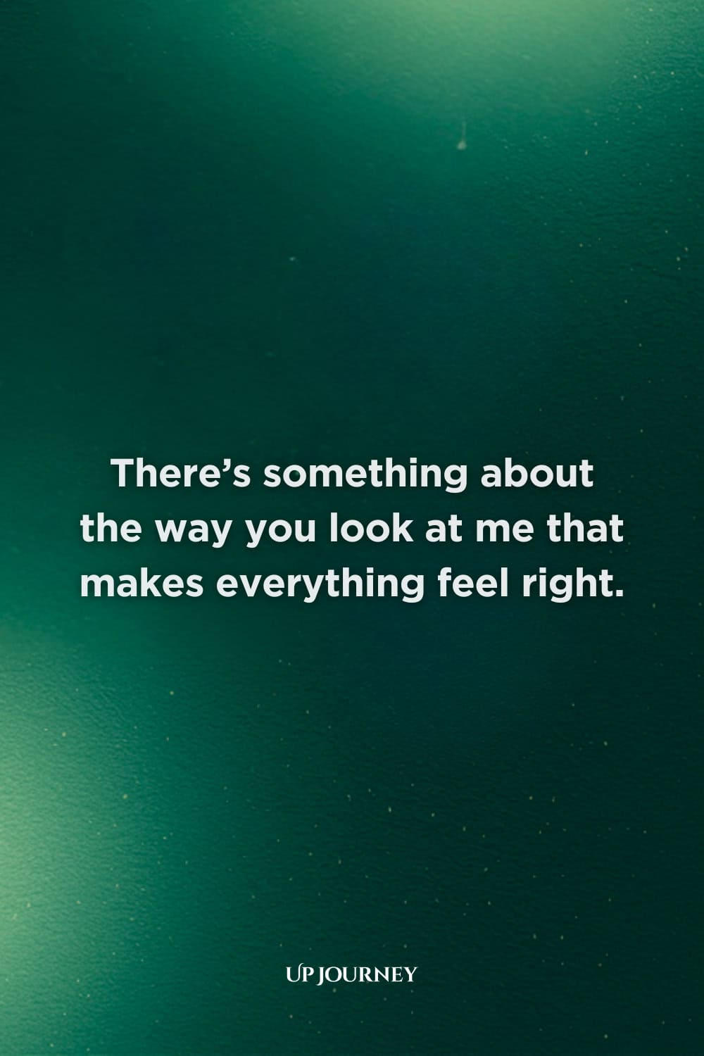 Love Messages for Him: There’s something about the way you look at me that makes everything feel right.