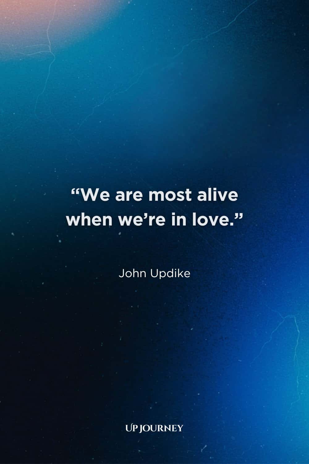 Love Quotes from Famous People: "We are most alive when we're in love." — John Updike
