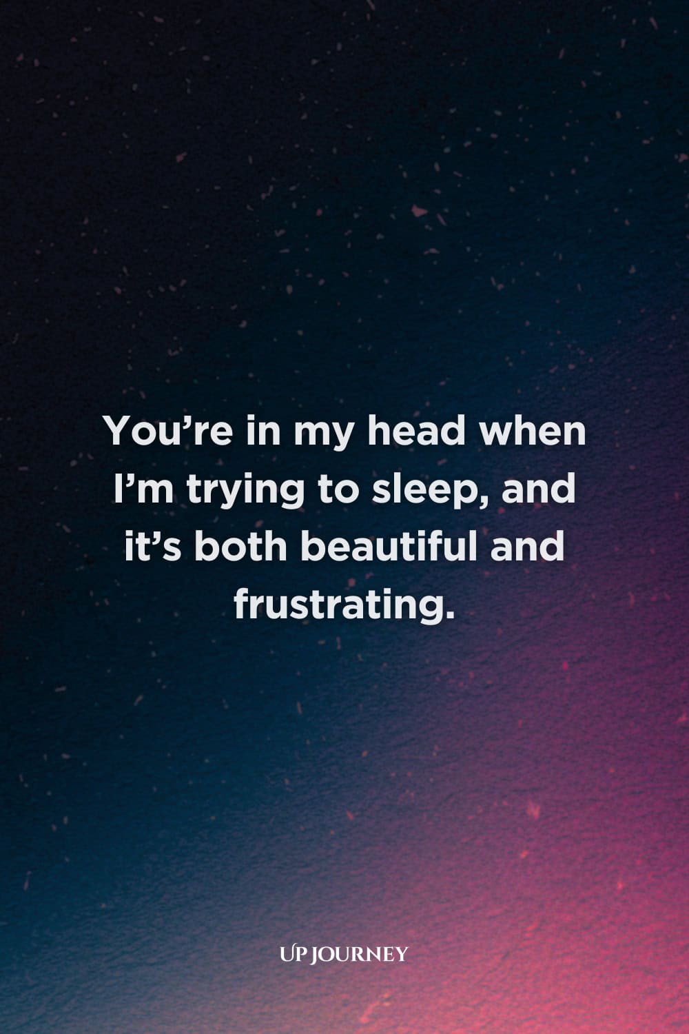 Love-Related "I Can't Sleep" Quotes: "You're in my head when I'm trying to sleep, and it's both beautiful and frustrating."