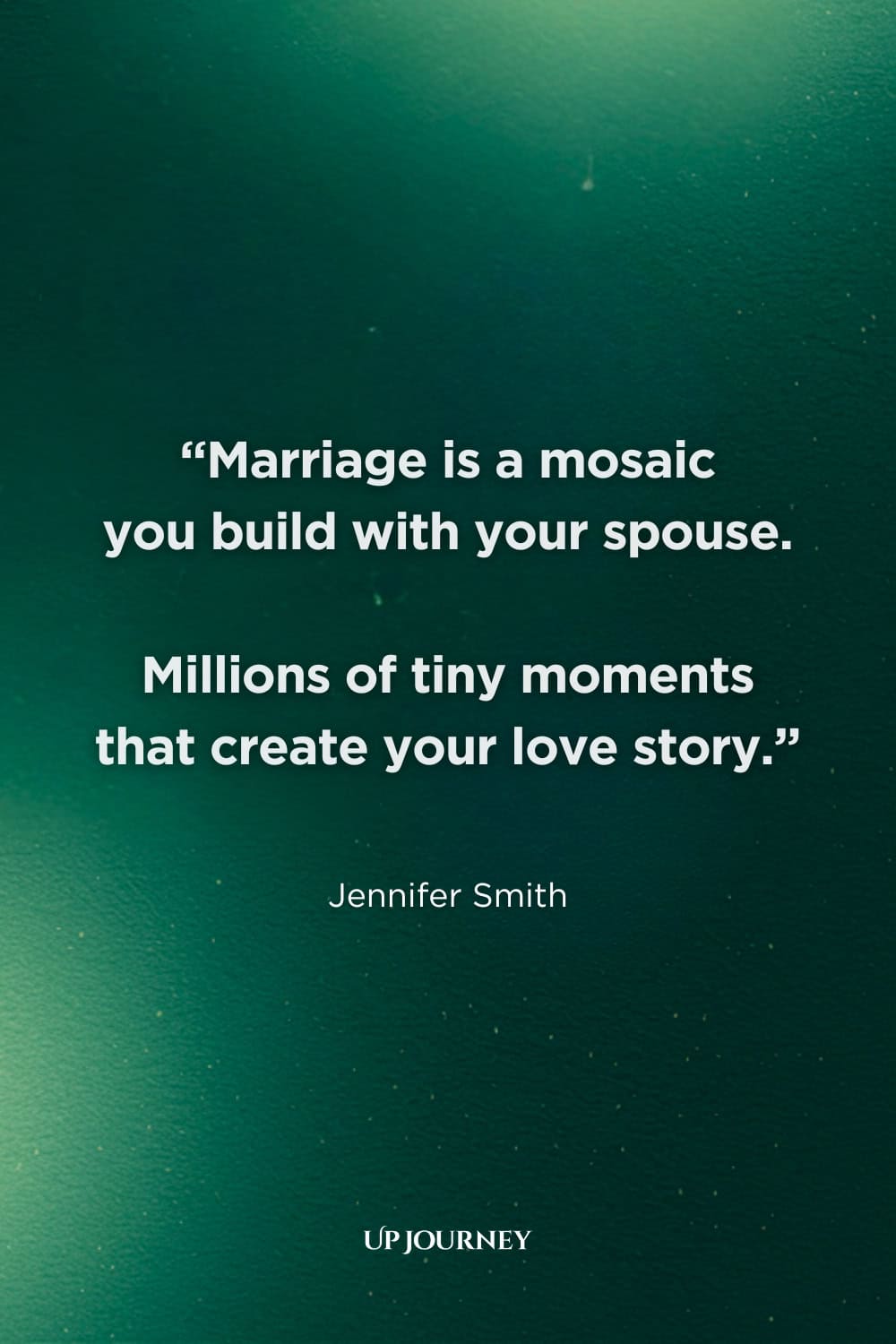 Married Couple Captions and Quotes: "Marriage is a mosaic you build with your spouse. Millions of tiny moments that create your love story.” — Jennifer Smith