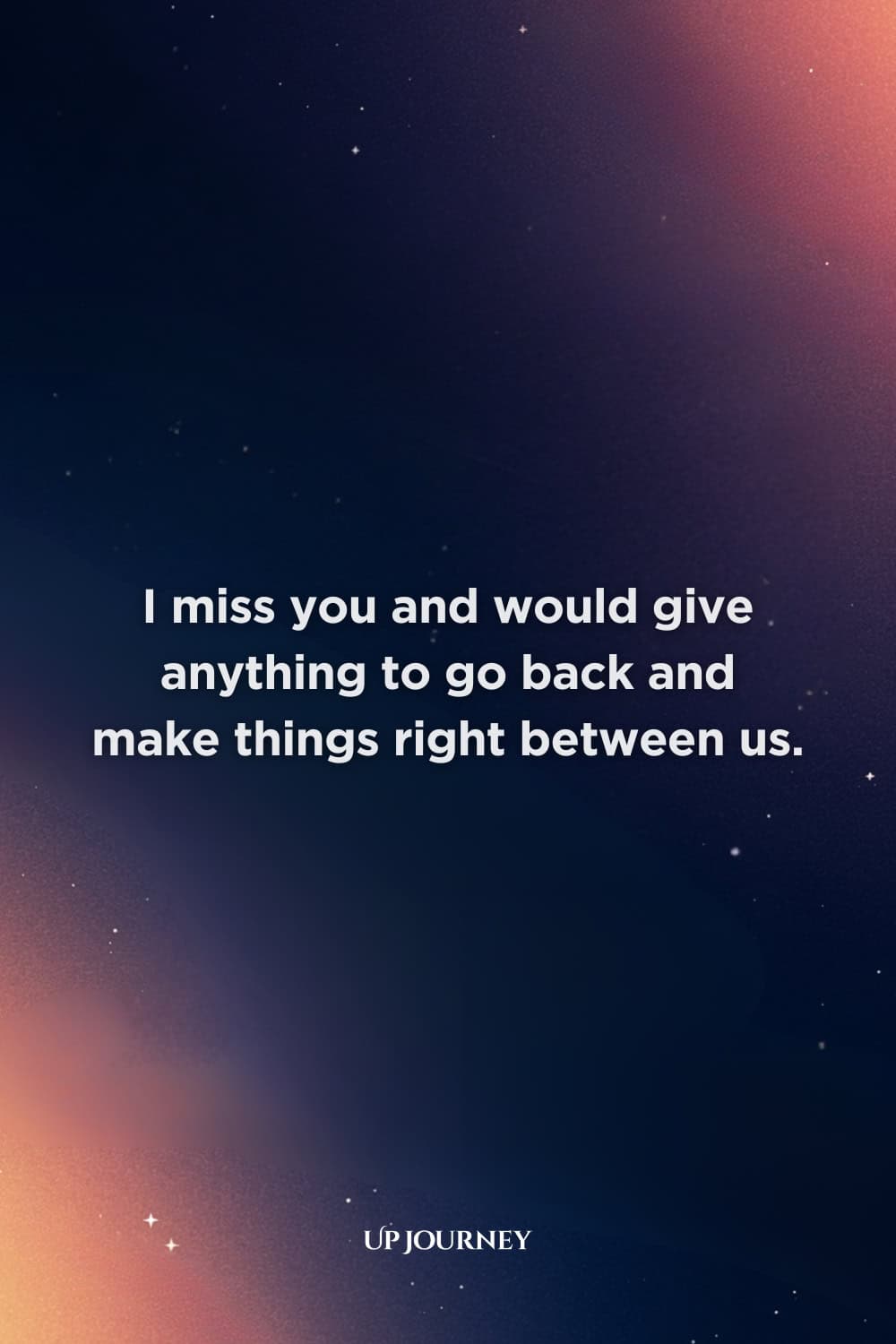 Messages for Apologies and Reconciliation: I miss you and would give anything to go back and make things right between us.