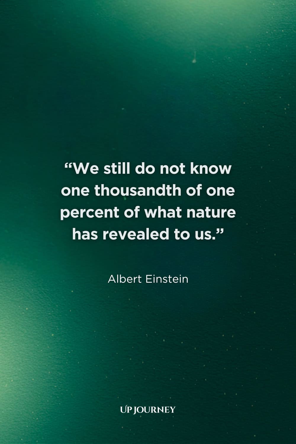 More Albert Einstein Quotes: “We still do not know one thousandth of one percent of what nature has revealed to us.”