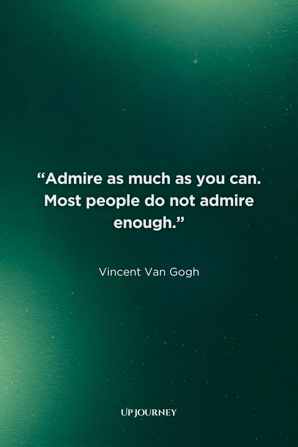 More Vincent Van Gogh Quotes: “Admire as much as you can. Most people do not admire enough.”