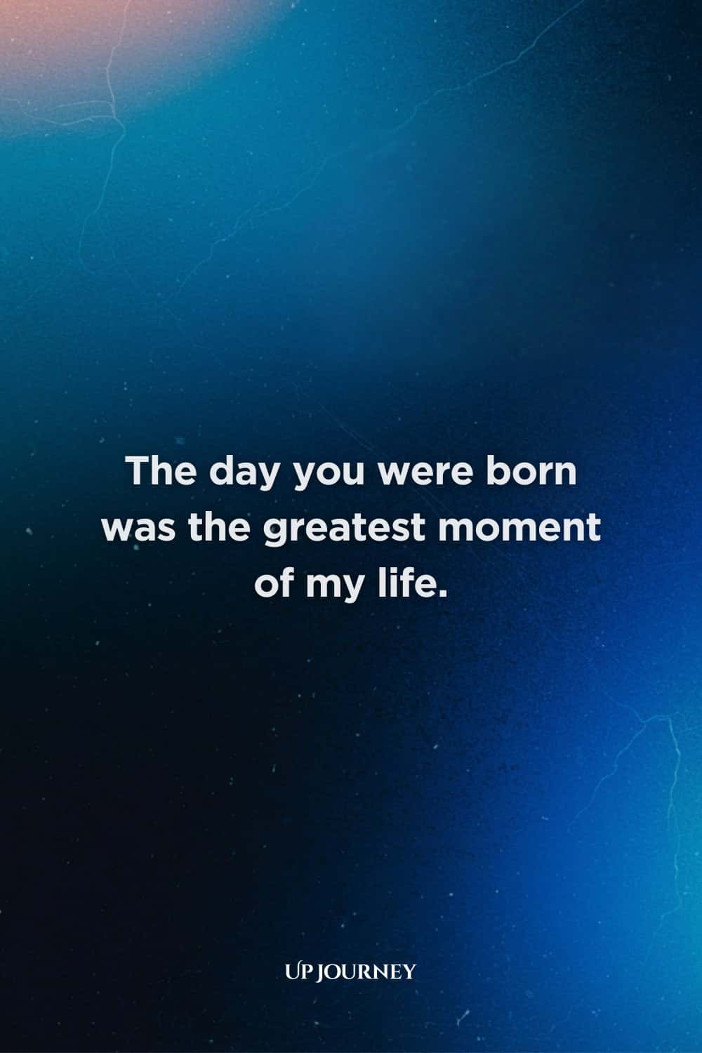 Mother to Daughter Quotes: "The day you were born was the greatest moment of my life."