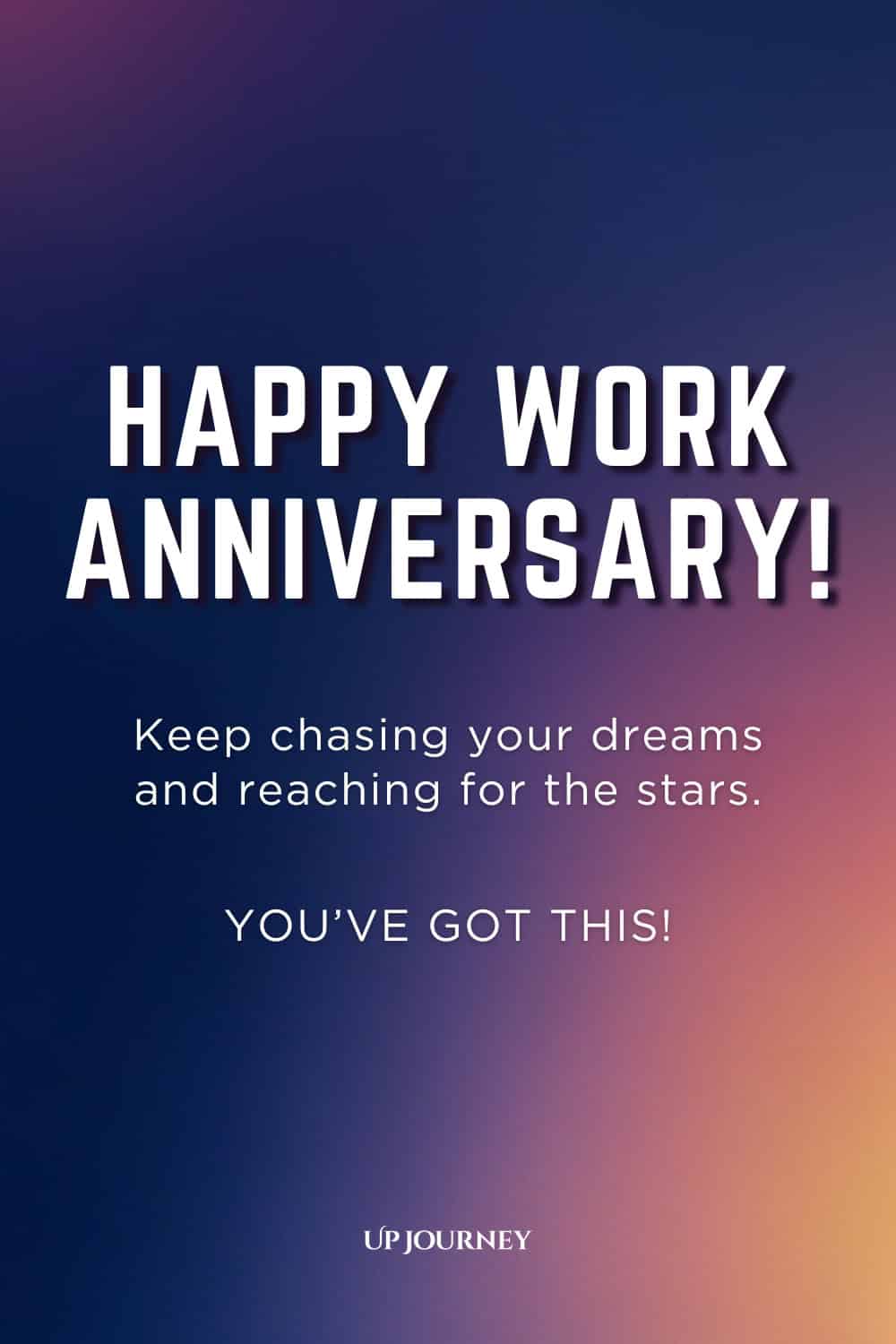 Motivational Work Anniversary Message: Happy work anniversary! Keep chasing your dreams and reaching for the stars. You've got this!