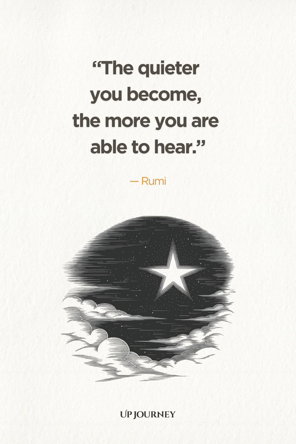 "The quieter you become, the more you are able to hear." — Rumi