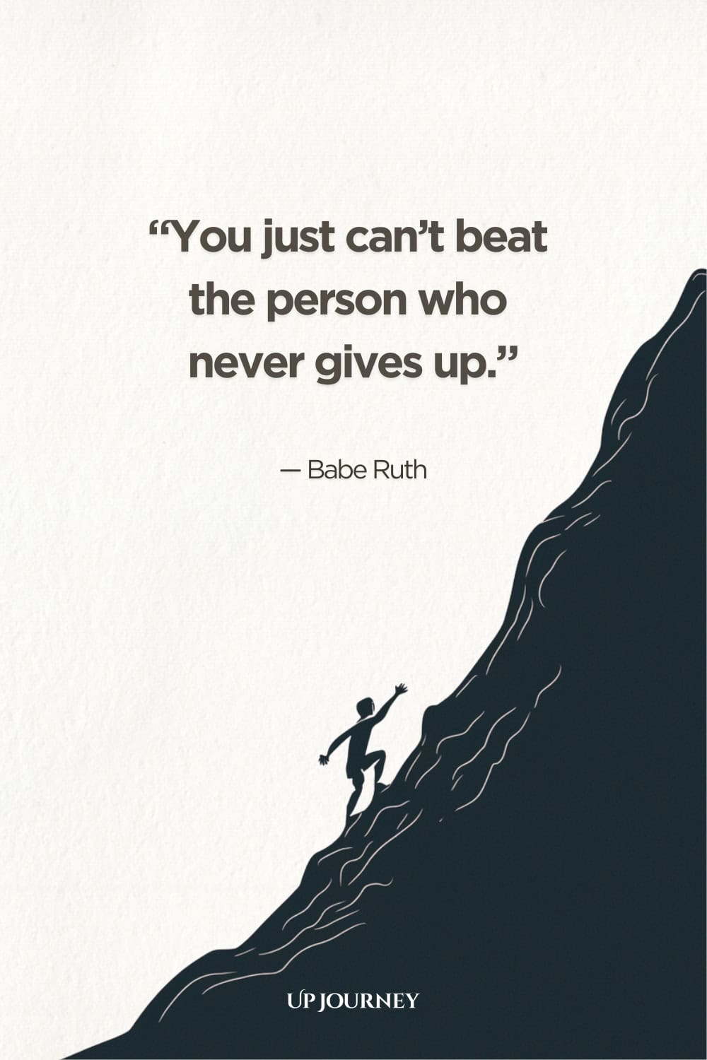 "You just can't beat the person who never gives up." — Babe Ruth
