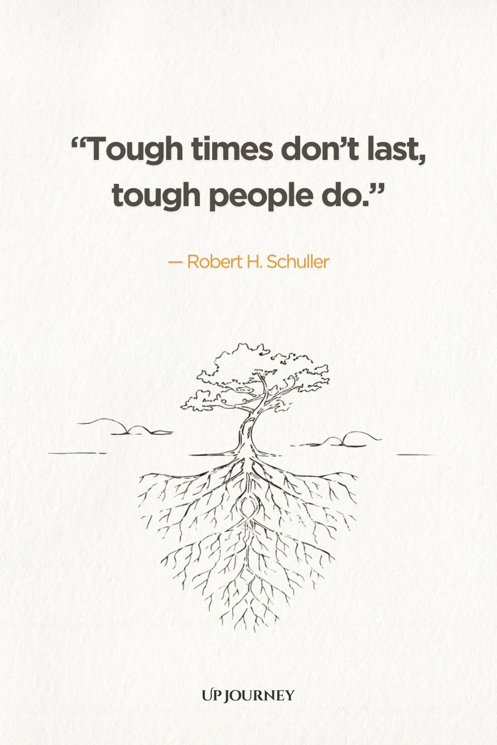 "Tough times don't last, tough people do." — Robert H. Schuller