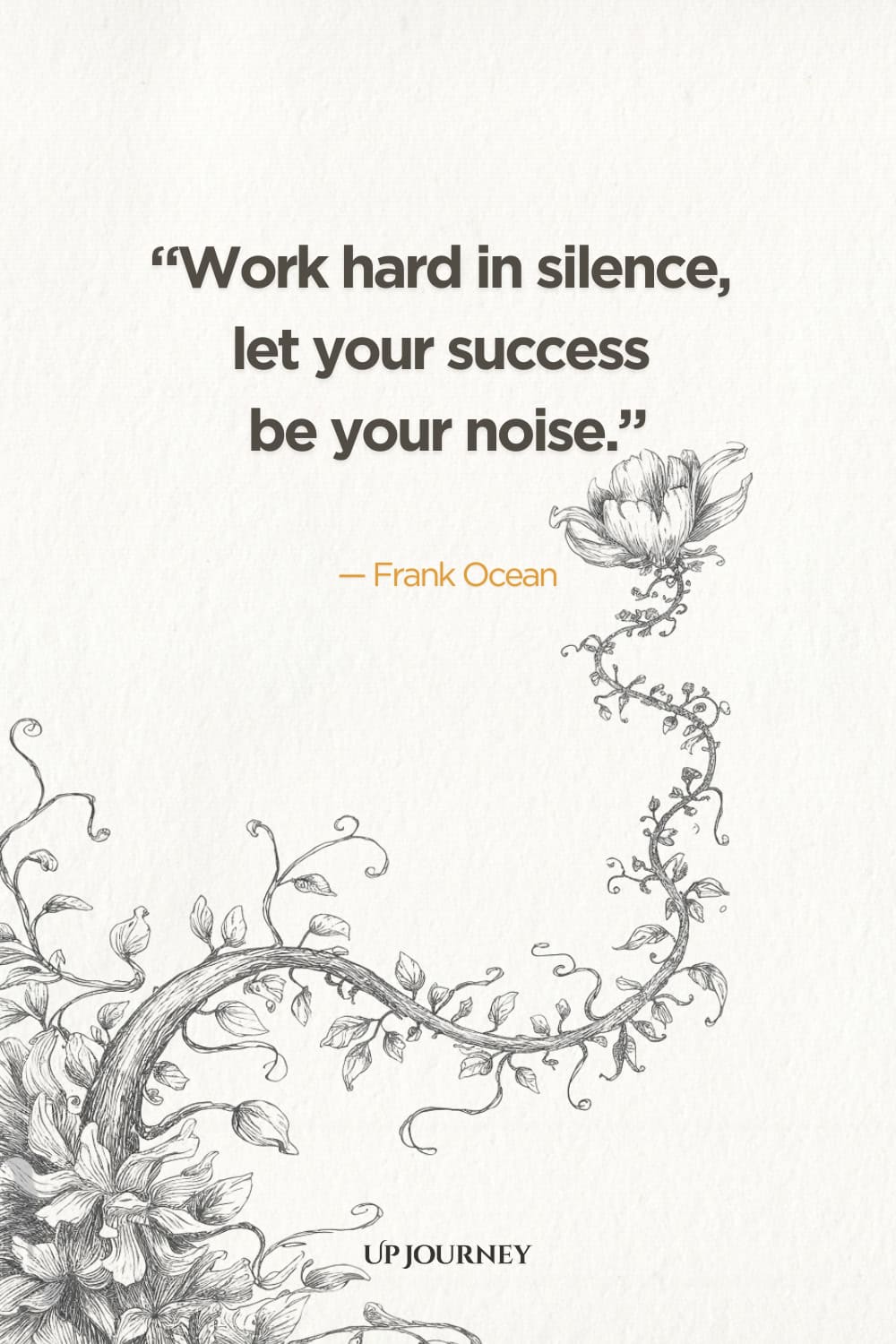 "Work hard in silence, let your success be your noise." — Frank Ocean
