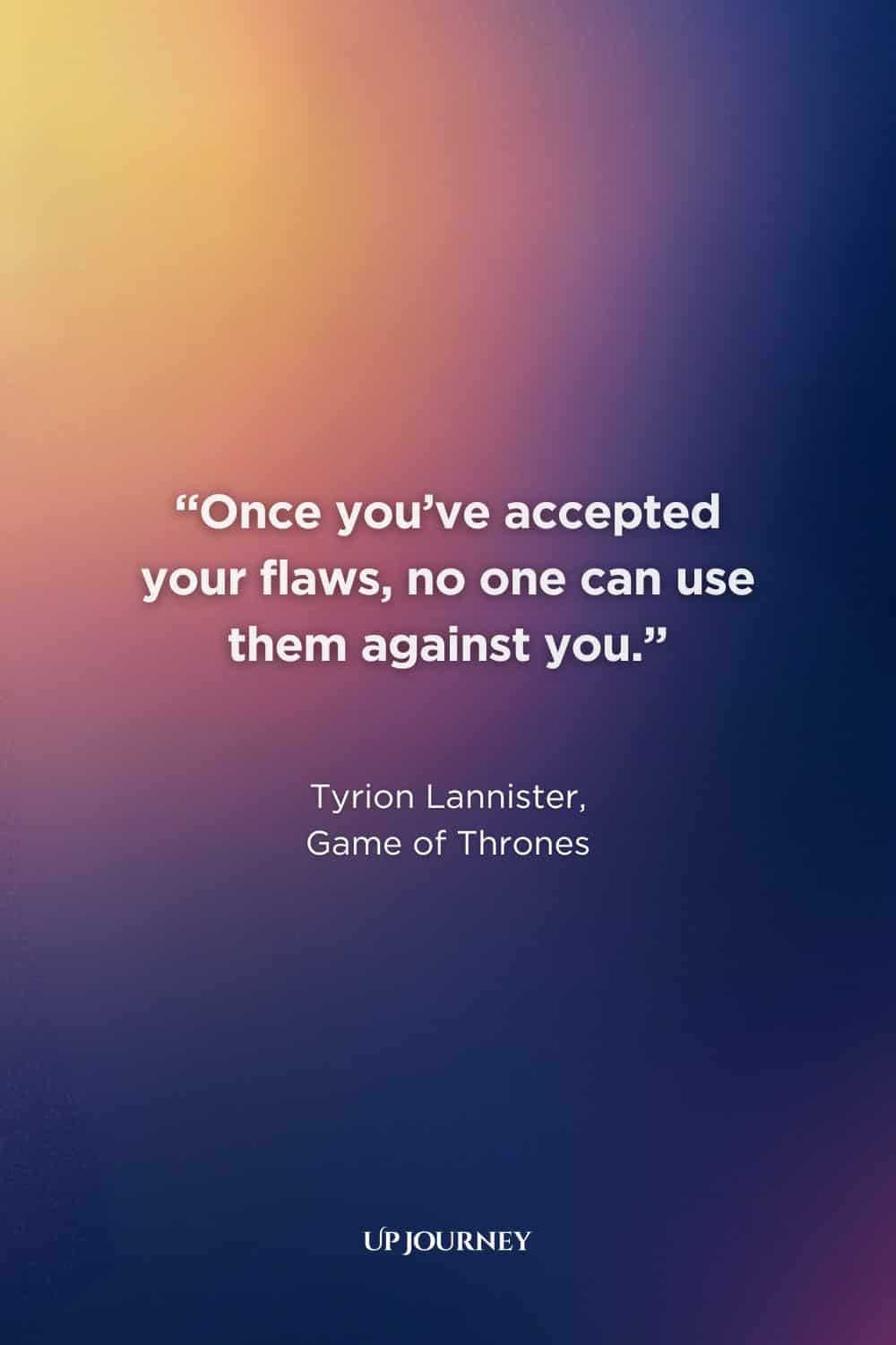 Quotes About Embracing Your Flaws: “Once you’ve accepted your flaws, no one can use them against you.” — Tyrion Lannister, Game of Thrones