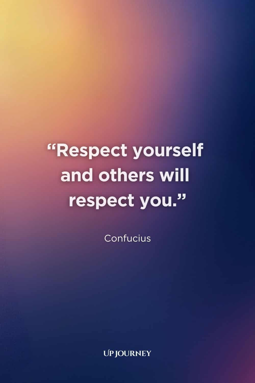 Quote About Respect: “Respect yourself and others will respect you.” — Confucius
