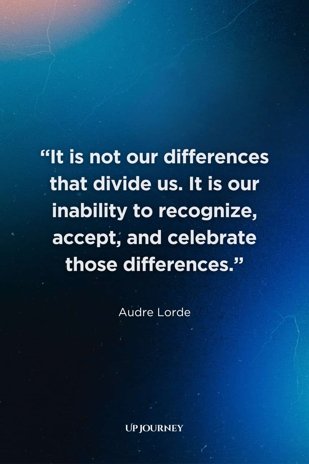 Quote About Respect for Differences: “It is not our differences that divide us. It is our inability to recognize, accept, and celebrate those differences.” — Audre Lorde