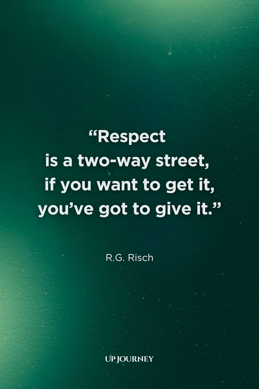 Quote About Respect: "Respect is a two-way street, if you want to get it, you’ve got to give it." — R.G. Risch