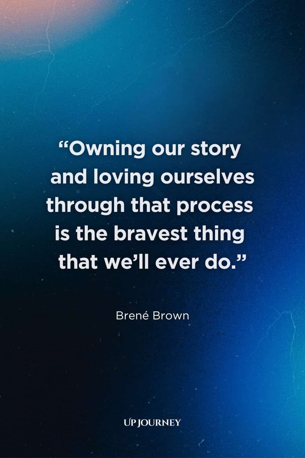 Quote About Self-Respect: "Owning our story and loving ourselves through that process is the bravest thing that we’ll ever do." — Brené Brown