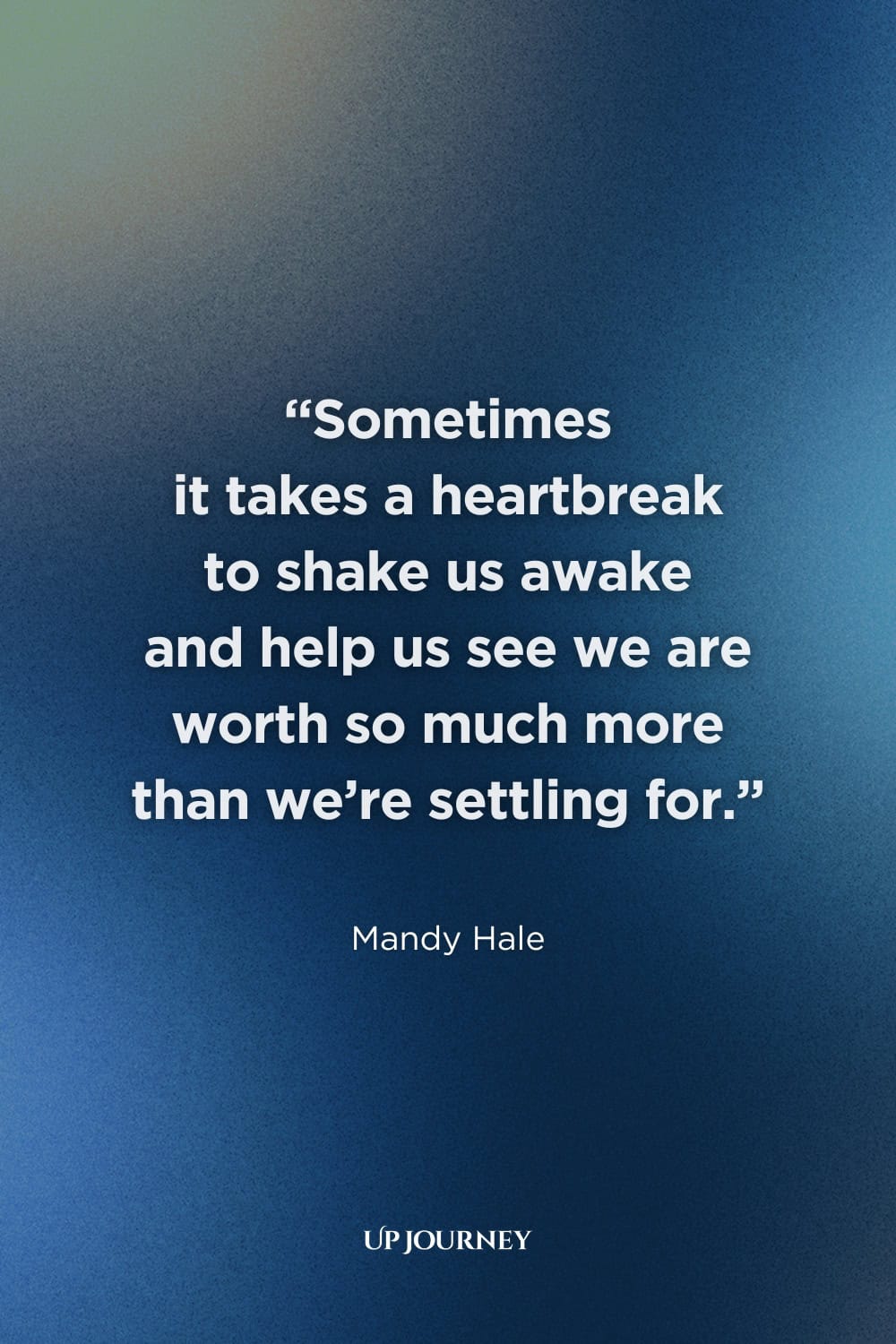 Quotes on Letting Go of Someone Who Doesn't Love You: "Sometimes it takes a heartbreak to shake us awake & help us see we are worth so much more than we're settling for." — Mandy Hale