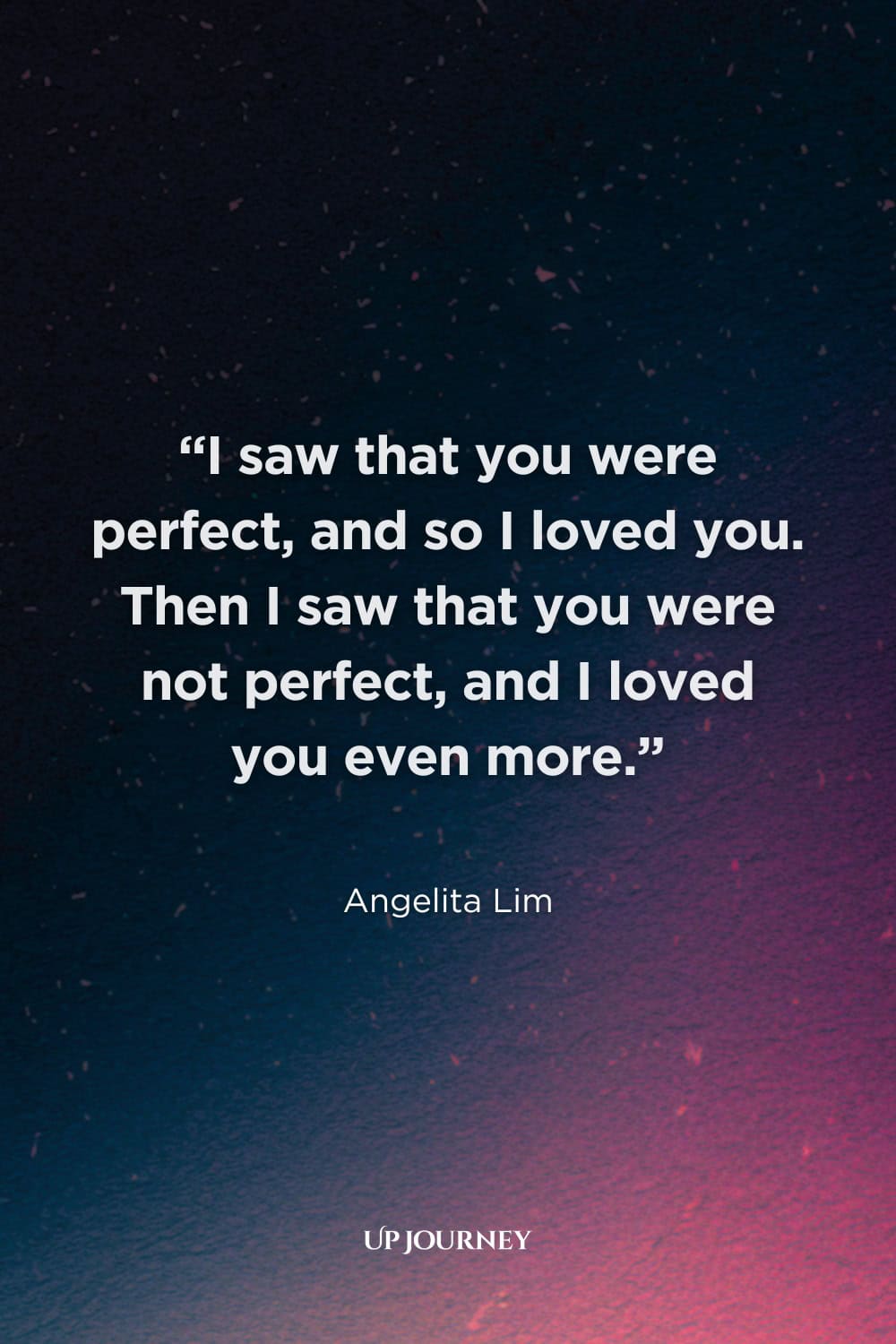 Romantic Couple Captions and Quotes: “I saw that you were perfect, and so I loved you. Then I saw that you were not perfect, and I loved you even more.” — Angelita Lim