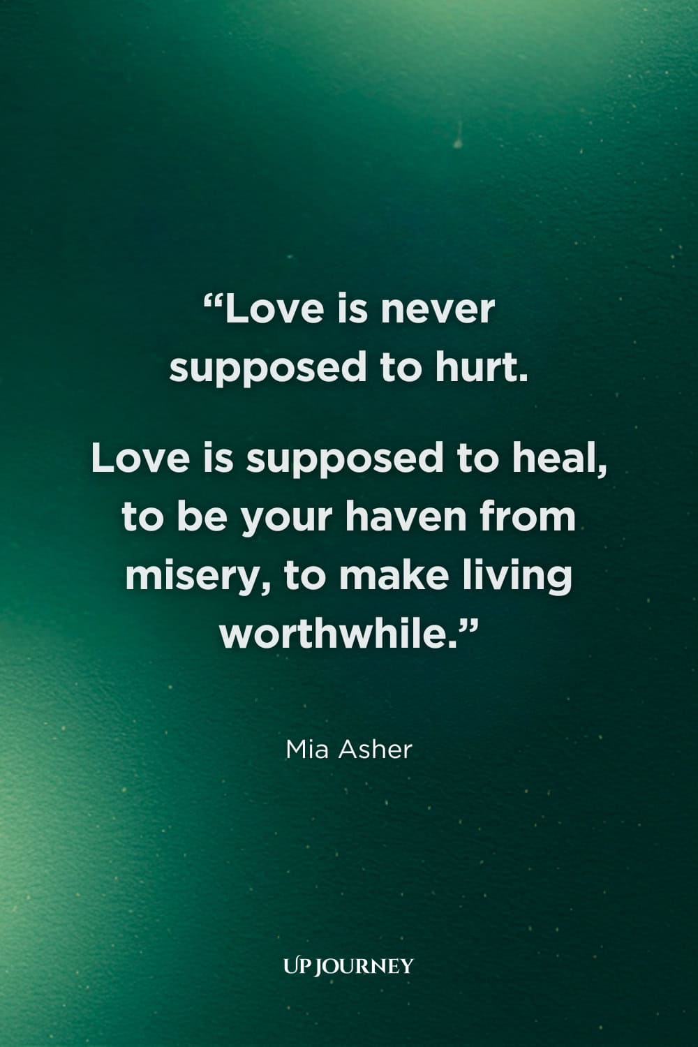 Sad Girl Quotes about Heartbreak: "Love is never supposed to hurt. Love is supposed to heal, to be your haven from misery, to make living worthwhile." — Mia Asher