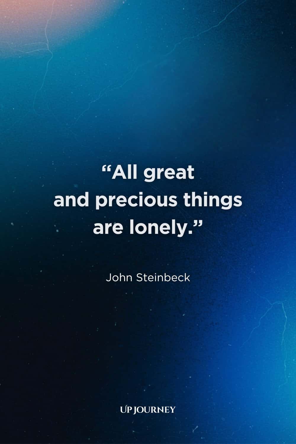 Sad Girl Quotes about Loneliness and Isolation: "All great and precious things are lonely." — John Steinbeck