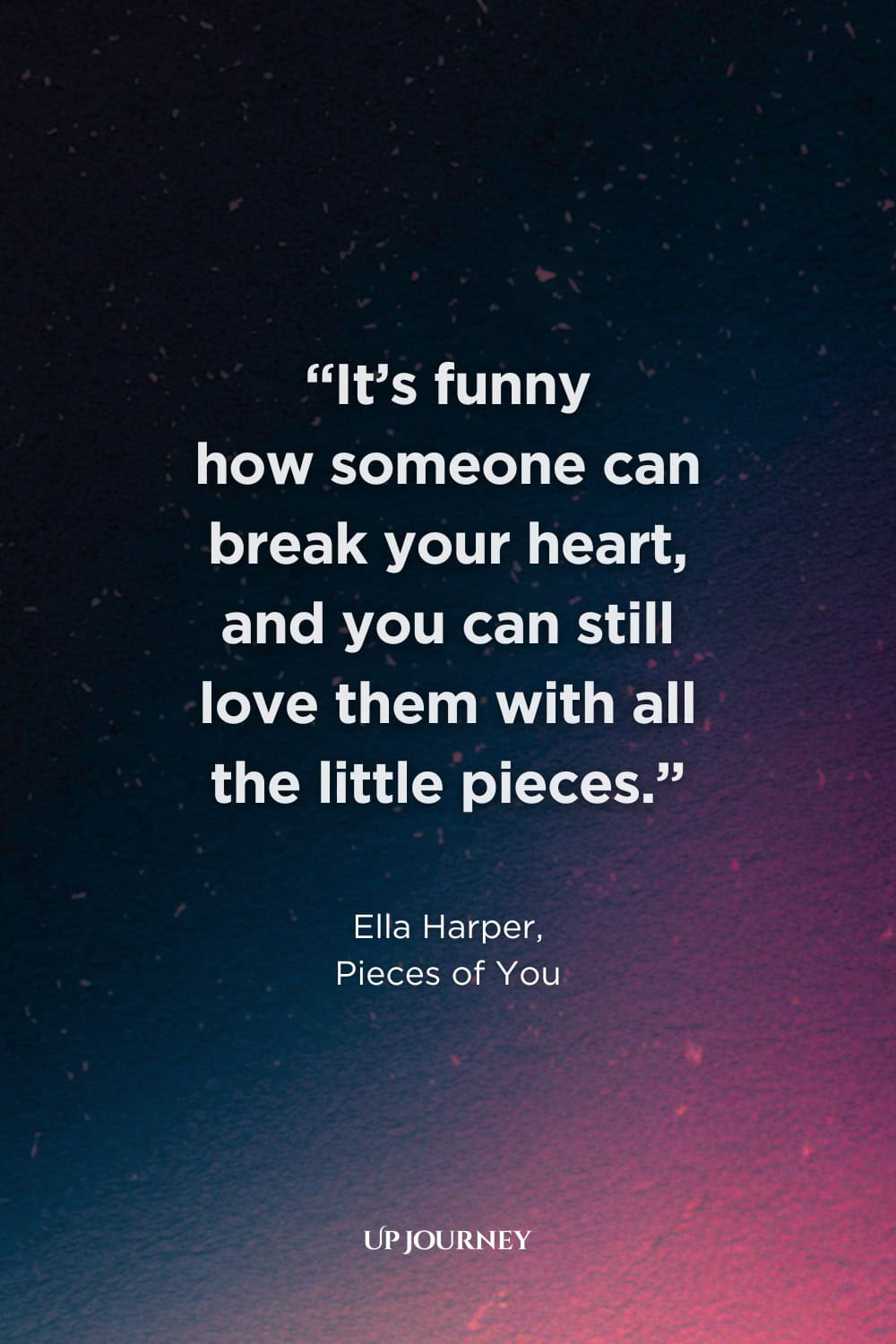 Famous Sad Girl Quotes from Books, Movies, and TV Shows: "It’s funny how someone can break your heart, and you can still love them with all the little pieces." — Ella Harper, Pieces of You