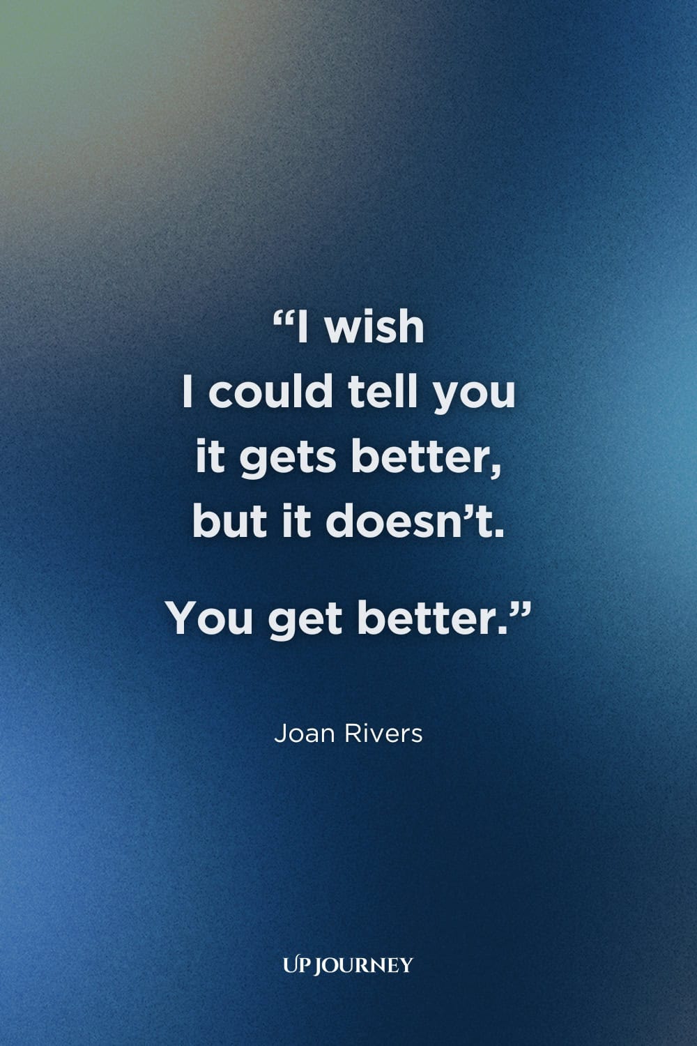 Famous Sad Girl Quotes from Books, Movies, and TV Shows: "I wish I could tell you it gets better, but it doesn’t. You get better." — Joan Rivers