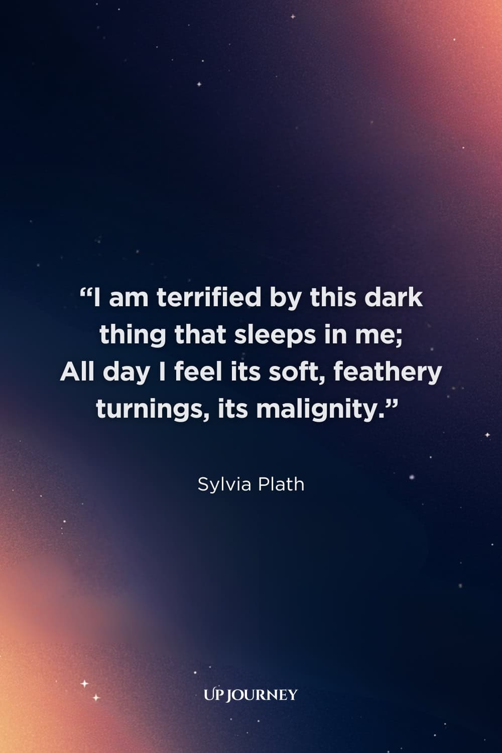 Sad Sylvia Plath Quotes: “I am terrified by this dark thing That sleeps in me; All day I feel its soft, feathery turnings, its malignity.”