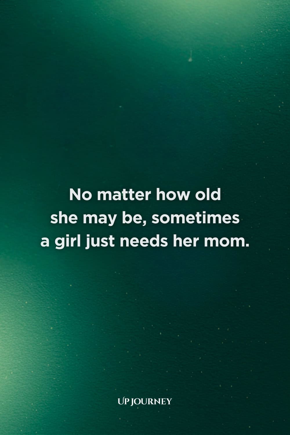 Sentimental Mother-Daughter Quotes: "No matter how old she may be, sometimes a girl just needs her mom."