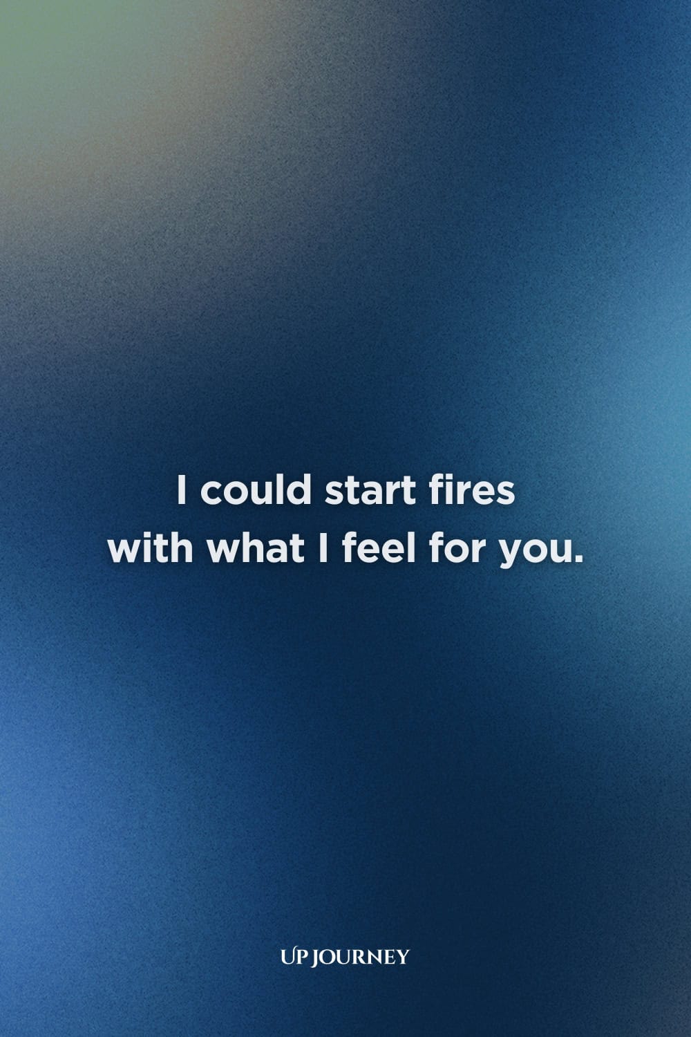 Sexy and Flirty Love Quotes for Her: "I could start fires with what I feel for you."