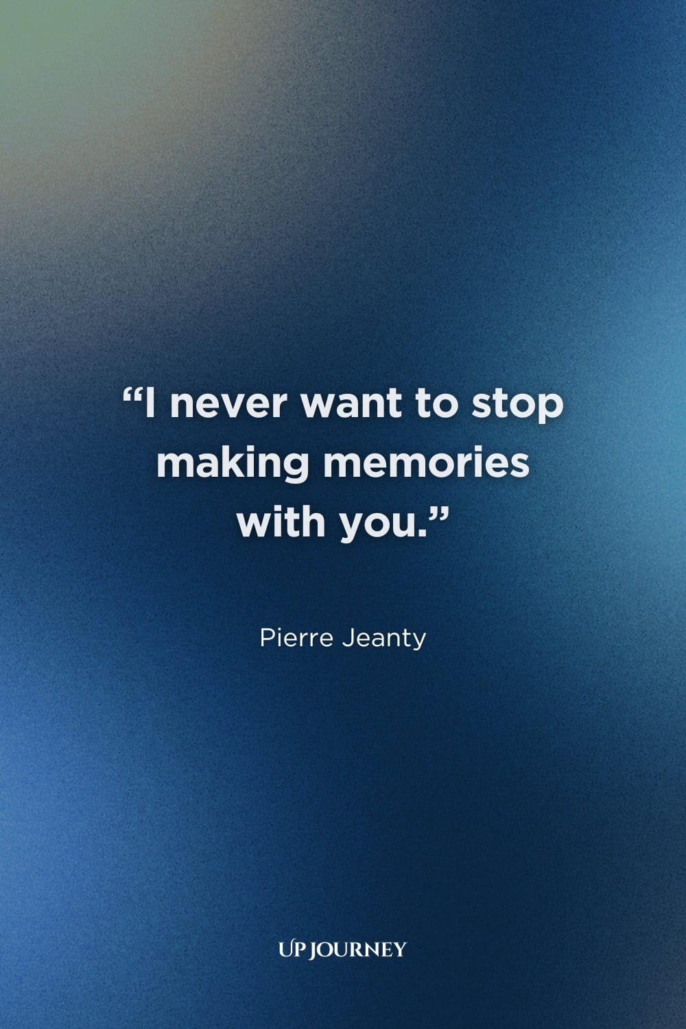 Short and Sweet Love Quotes for Her: "I never want to stop making memories with you." — Pierre Jeanty