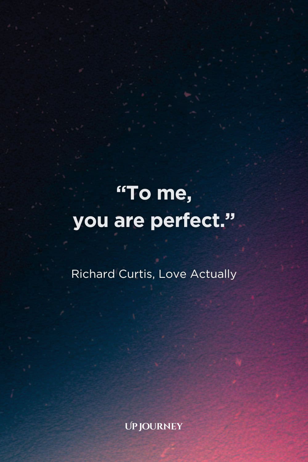 Short and Sweet Love Quotes for Her: "To me, you are perfect." — Richard Curtis, "Love Actually"