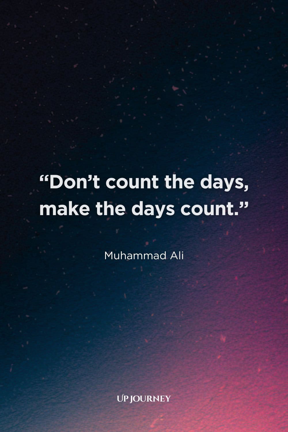 Short "Live Life to the Fullest" Quotes: "Don't count the days, make the days count." — Muhammad Ali