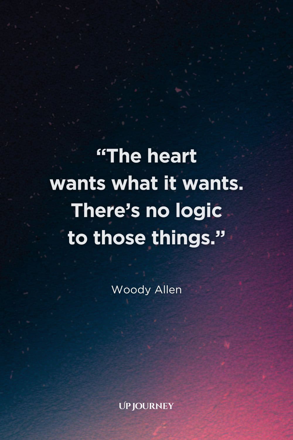 Short and Relatable Quotes About Unrequited Love: “The heart wants what it wants. There’s no logic to those things.” — Woody Allen