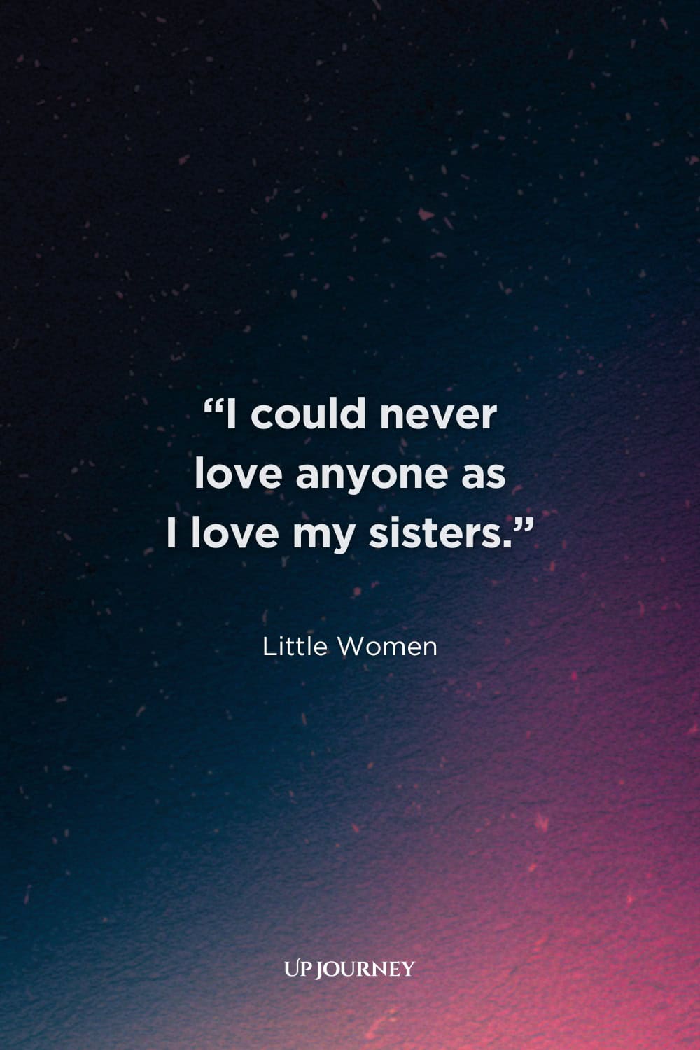 Sister Quotes from Books, Movies, and TV Shows: “I could never love anyone as I love my sisters.” — Little Women