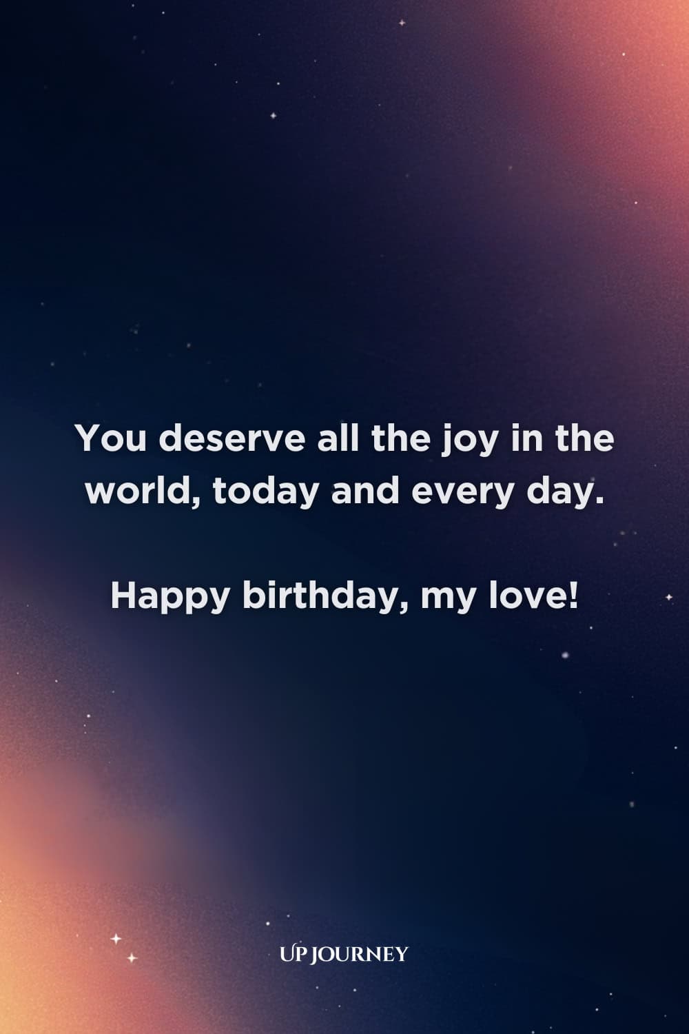 Special Occasion Love Messages: You deserve all the joy in the world, today and every day. Happy birthday, my love!