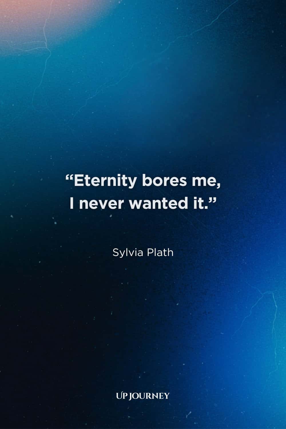 Sylvia Plath Quotes About Life: "Eternity bores me, I never wanted it." — The Collected Poems