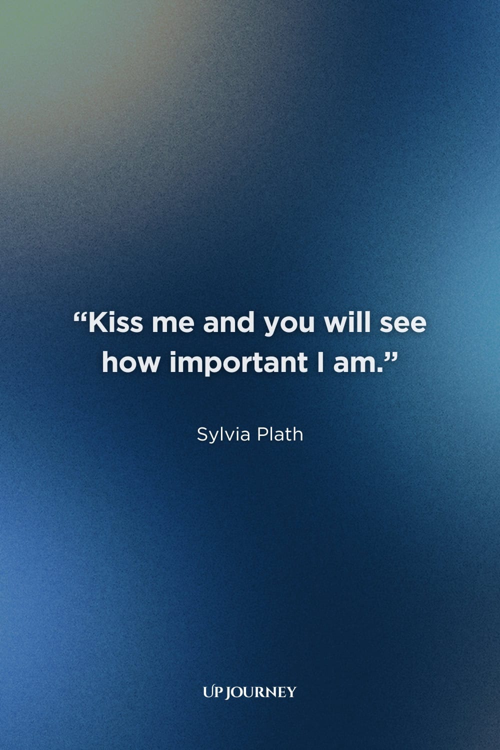 Sylvia Plath Quotes About Love: "Kiss me and you will see how important I am." — The Unabridged Journals of Sylvia Plath